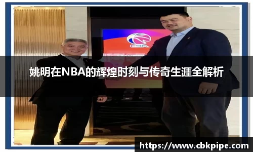姚明在NBA的辉煌时刻与传奇生涯全解析