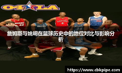 詹姆斯与姚明在篮球历史中的地位对比与影响分析