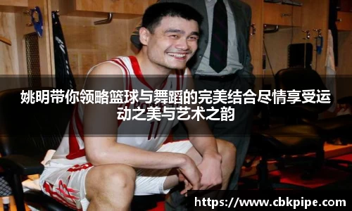 姚明带你领略篮球与舞蹈的完美结合尽情享受运动之美与艺术之韵