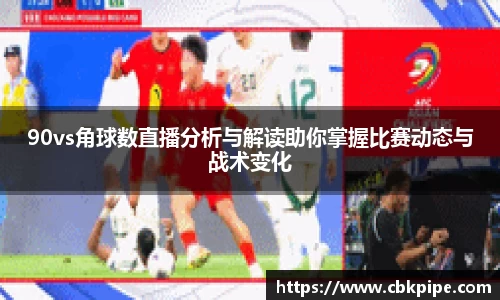 90vs角球数直播分析与解读助你掌握比赛动态与战术变化