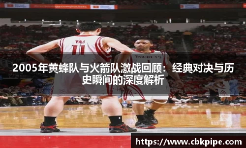 yy易游2005年黄蜂队与火箭队激战回顾：经典对决与历史瞬间的深度解析